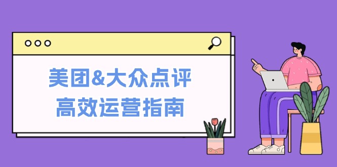 美团&大众点评高效运营指南：从平台基础认知到提升销量的实用操作技巧-800资源网