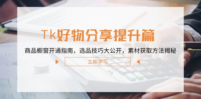 Tk好物分享提升篇：商品橱窗开通指南，选品技巧大公开，素材获取方法揭秘-800资源网