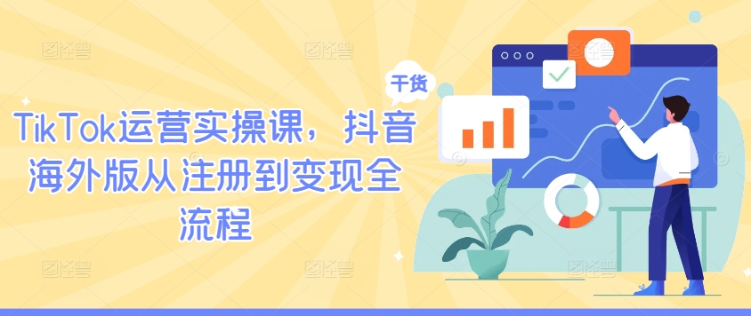 TikTok运营实操课，抖音海外版从注册到变现全流程-800资源网