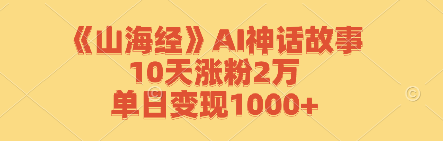 《山海经》AI神话故事，10天涨粉2万，单日变现1000+-800资源网