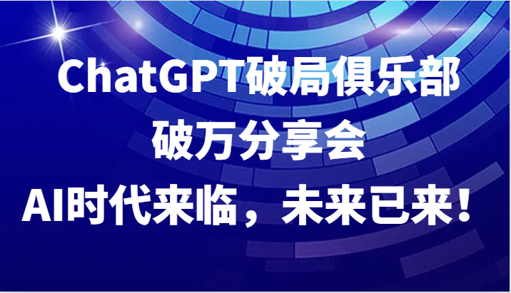 ChatGPT破局俱乐部破万分享会，AI时代来临，未来已来！-800资源网