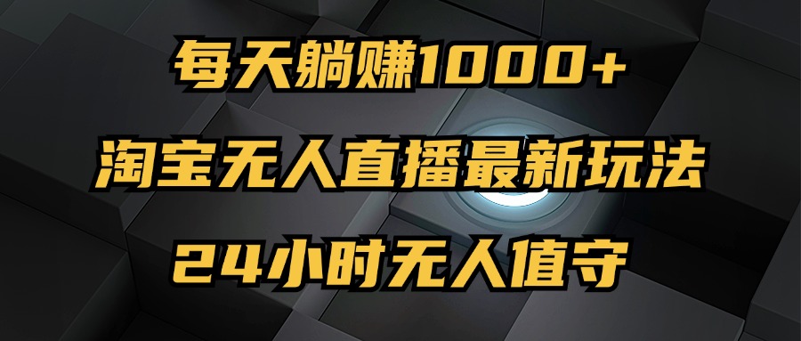 最新淘宝无人直播玩法，每天躺赚1000+，24小时无人值守，不违规不封号-800资源网