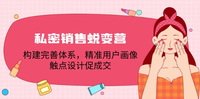 私密销售蜕变营：构建完善体系，精准用户画像，触点设计促成交-800资源网