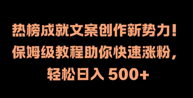 热榜成就文案创作新势力，保姆级教程助你快速涨粉，轻松日入 500+-800资源网