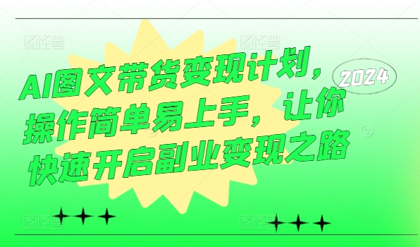 AI图文带货变现计划，操作简单易上手，让你快速开启副业变现之路-800资源网