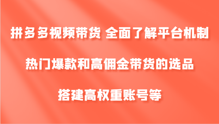 拼多多视频带货 全面了解平台机制、热门爆款和高佣金带货的选品，搭建高权重账号等-800资源网
