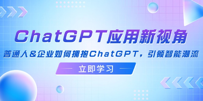 ChatGPT应用新视角：普通人&企业如何拥抱ChatGPT，引领智能潮流-800资源网