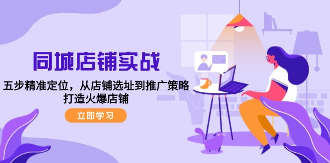 同城店铺实战：五步精准定位，从店铺选址到推广策略，打造火爆店铺-800资源网