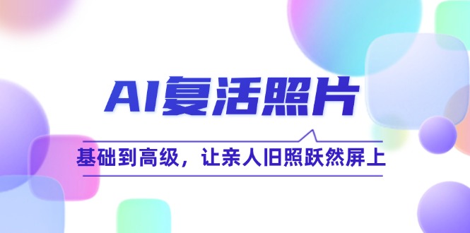 AI复活照片技巧课：基础到高级，让亲人旧照跃然屏上（无水印）-800资源网