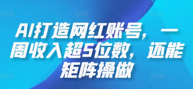 AI打造网红账号，一周收入超5位数，还能矩阵操做-800资源网