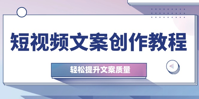 短视频文案创作教程：从钉子思维到实操结构整改，轻松提升文案质量-800资源网