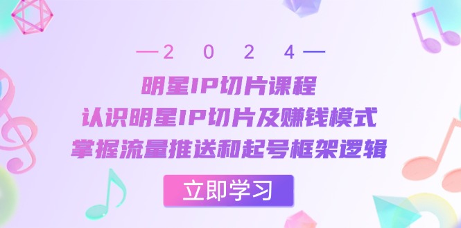 明星IP切片课程：认识明星IP切片及赚钱模式，掌握流量推送和起号框架逻辑-800资源网