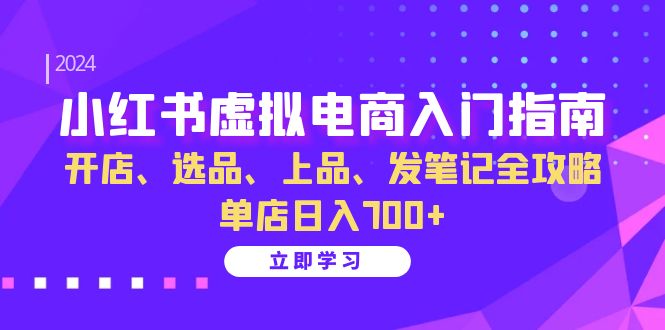 小红书虚拟电商入门指南：开店、选品、上品、发笔记全攻略 单店日入700+-800资源网
