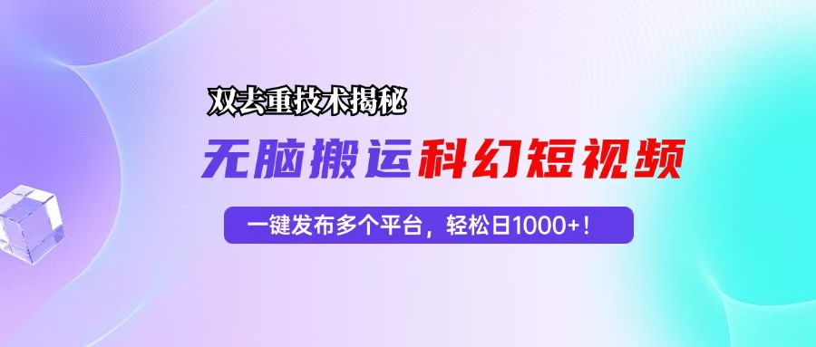 科幻短视频双重去重技术揭秘，一键发布多个平台，轻松日入1000+！-800资源网