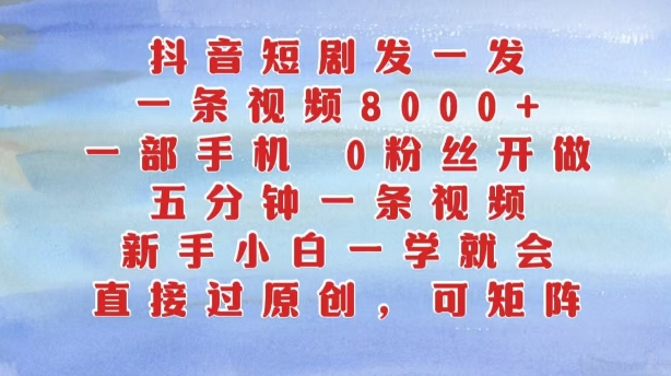 抖音短剧发一发，五分钟一条视频，新手小白一学就会，只要一部手机，0粉丝即可操作-800资源网