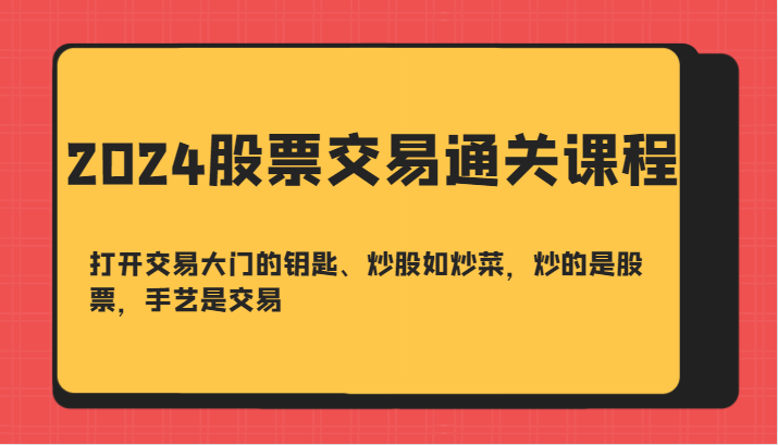 2024股票交易通关课-打开交易大门的钥匙、炒股如炒菜，炒的是股票，手艺是交易-800资源网