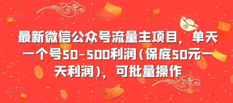 最新微信公众号流量主项目，单天一个号50-500利润(保底50元一天利润)，可批量操作-800资源网