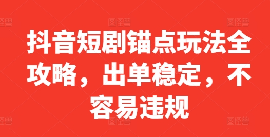 抖音短剧锚点玩法全攻略，出单稳定，不容易违规-800资源网