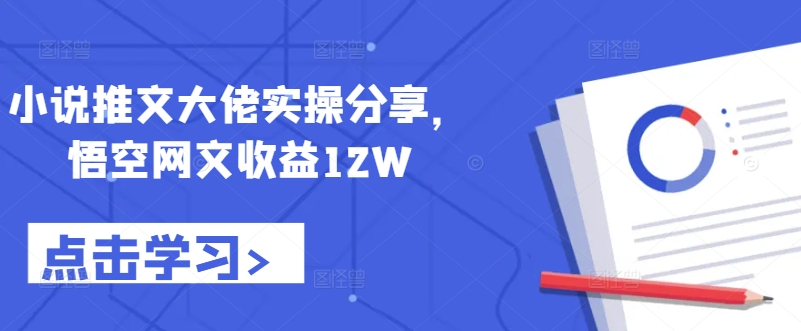 小说推文大佬实操分享，悟空网文收益12W-800资源网