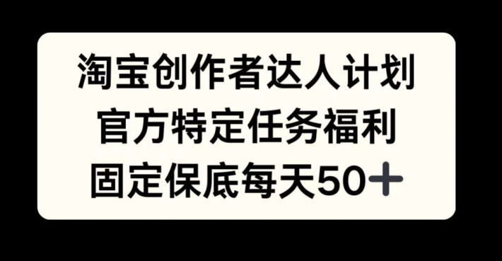 淘宝创作者达人计划，官方特定任务福利，固定保底每天50+-800资源网