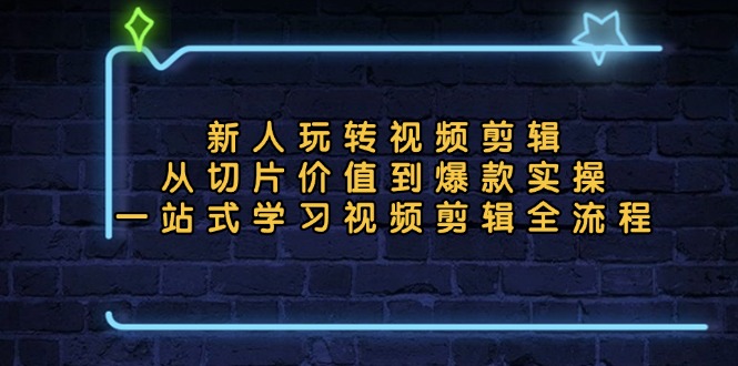新人玩转视频剪辑：从切片价值到爆款实操，一站式学习视频剪辑全流程-800资源网