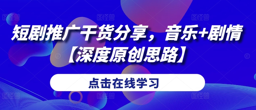 短剧推广干货分享，音乐+剧情【深度原创思路】-800资源网
