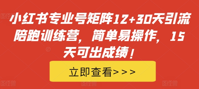 小红书专业号矩阵12+30天引流陪跑训练营，简单易操作，15天可出成绩!-800资源网