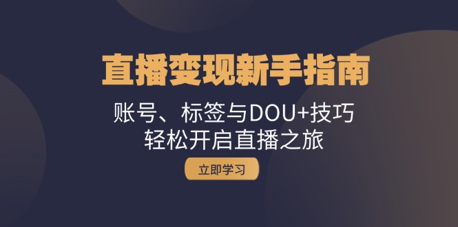 直播变现新手指南：账号、标签与DOU+技巧，轻松开启直播之旅-800资源网