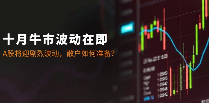 十月牛市波动在即：A股将迎剧烈波动，散户如何准备？-800资源网