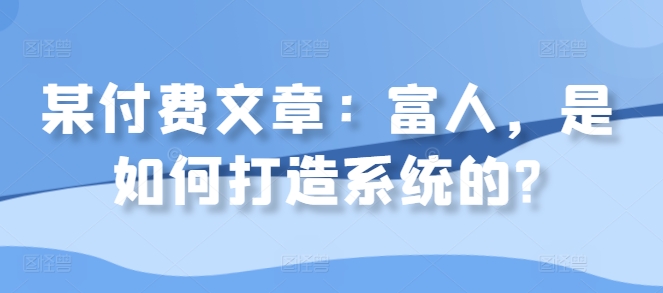 某付费文章：富人，是如何打造系统的?-800资源网