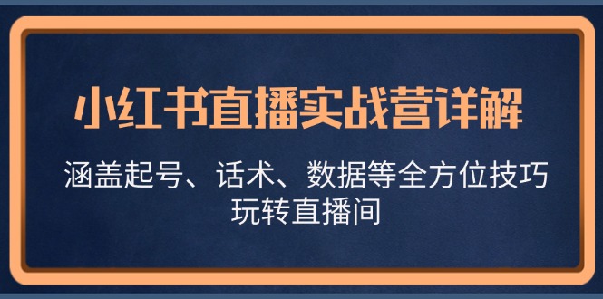 小红书直播实战营详解，涵盖起号、话术、数据等全方位技巧，玩转直播间-800资源网