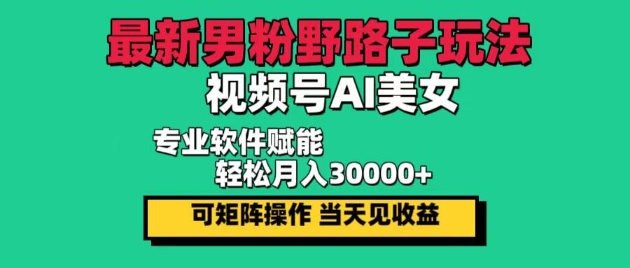 最新男粉野路子玩法，视频号AI美女，当天见收益，轻松月入30000＋-800资源网