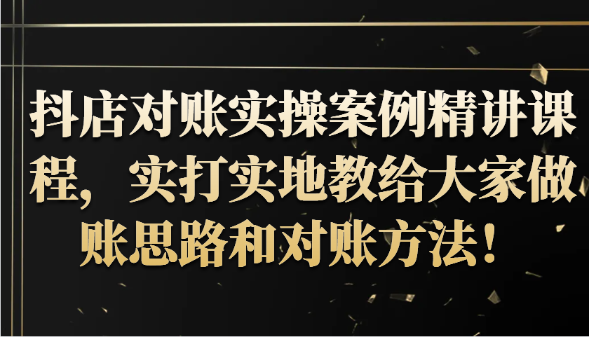 抖店对账实操案例精讲课程，实打实地教给大家做账思路和对账方法！-800资源网
