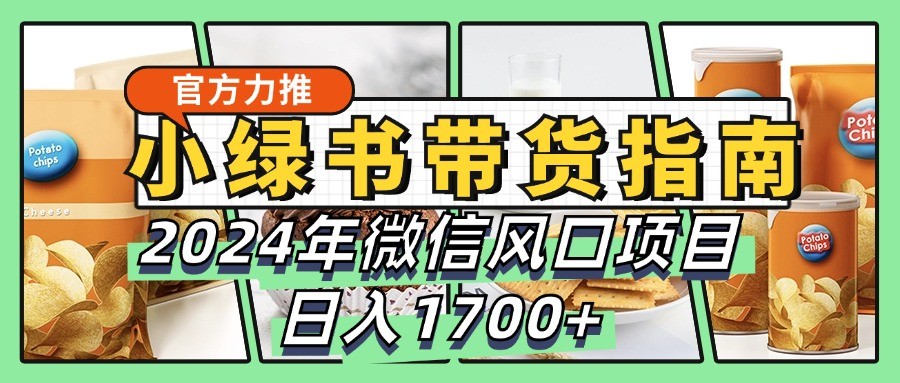 小绿书带货完全教学指南，2024年微信风口项目，日入1700+-800资源网