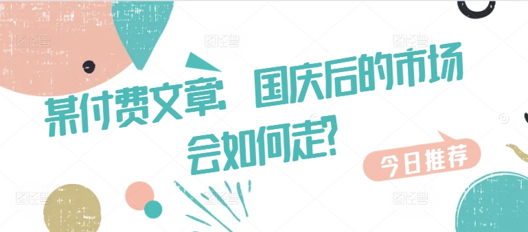 某付费文章：国庆后的市场会如何走?-800资源网