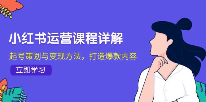 小红书运营课程详解：起号策划与变现方法，打造爆款内容-800资源网