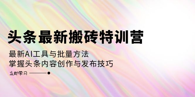 头条最新搬砖特训营：最新AI工具与批量方法，掌握头条内容创作与发布技巧-800资源网