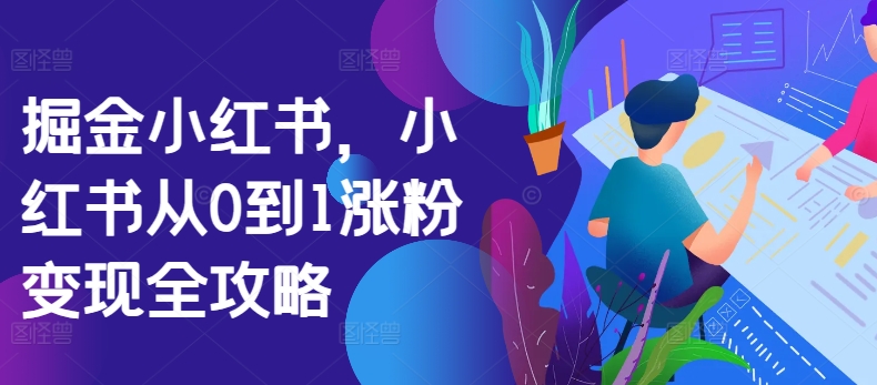 掘金小红书，小红书从0到1涨粉变现全攻略-800资源网
