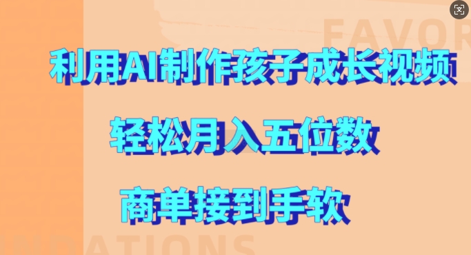 利用AI制作孩子成长视频，轻松月入五位数，商单接到手软-800资源网
