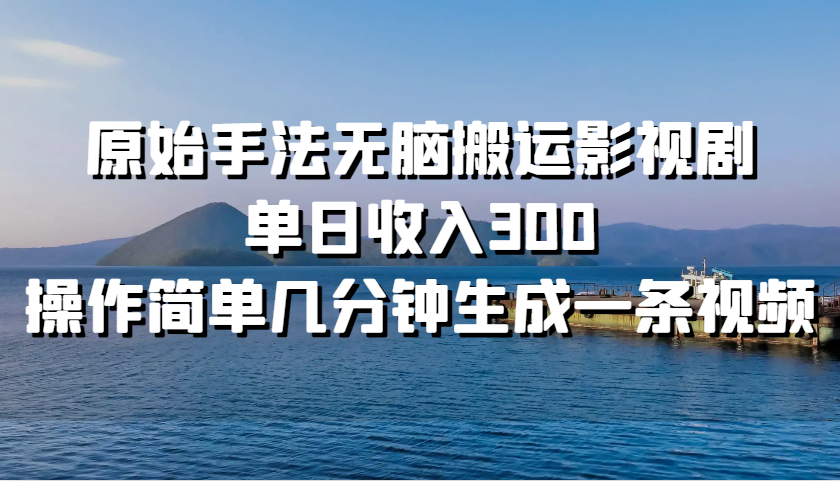 原始手法无脑搬运影视剧，单日收入300，操作简单几分钟生成一条视频-800资源网