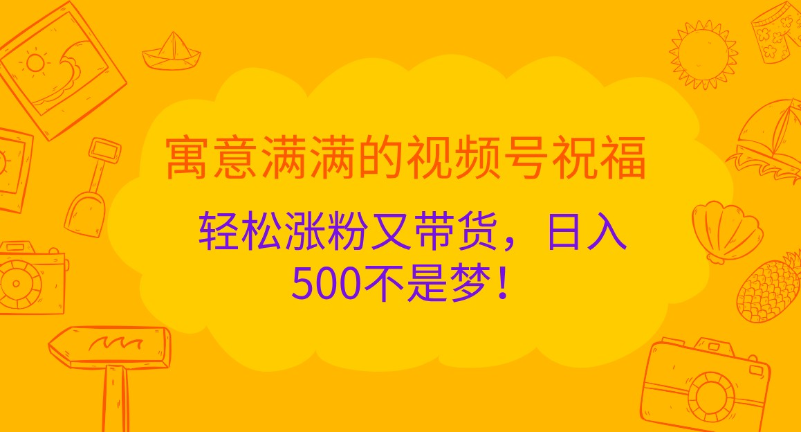 寓意满满的视频号祝福，轻松涨粉又带货，日入500不是梦！-800资源网