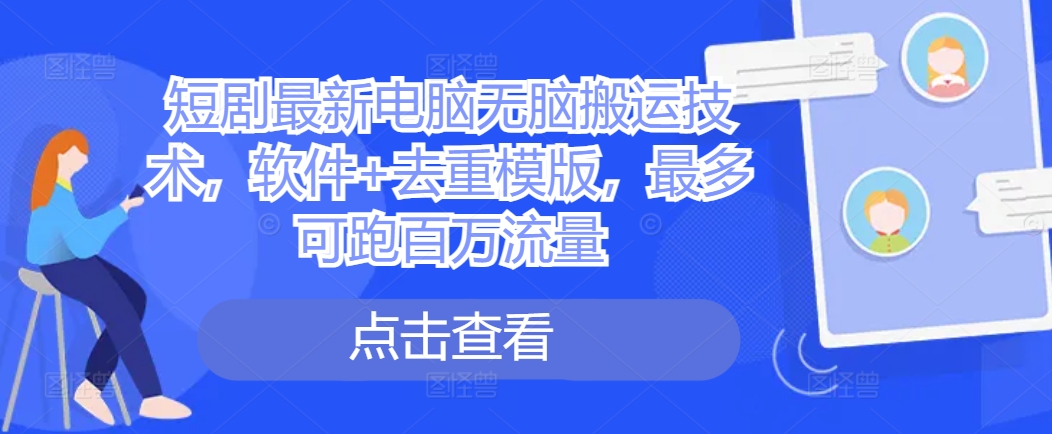 短剧最新电脑无脑搬运技术，软件+去重模版，最多可跑百万流量-800资源网