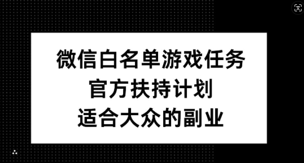 微信白名单游戏任务，官方扶持计划，适合大众的副业-800资源网