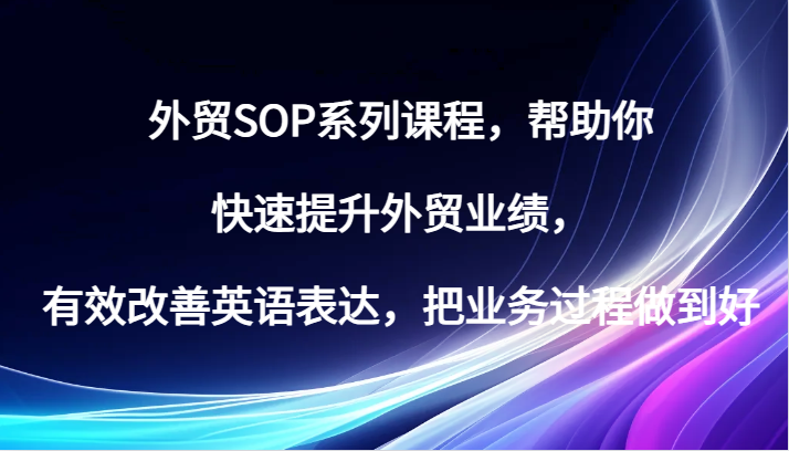 外贸SOP系列课程，帮助你快速提升外贸业绩，有效改善英语表达，把业务过程做到好-800资源网