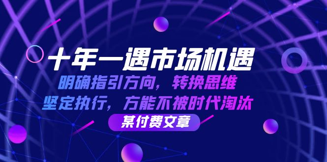 十年 一遇 市场机遇，明确指引方向，转换思维，坚定执行，方能不被时代…-800资源网