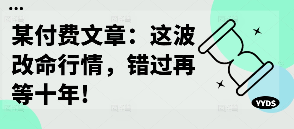 某付费文章：这波改命行情，错过再等十年!-800资源网