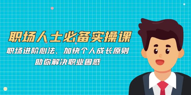 职场人士必备实操课：职场进阶心法、加快个人成长原则，助你解决职业困惑-800资源网