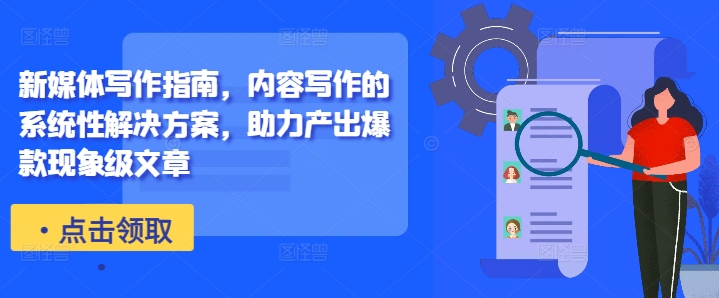 新媒体写作指南，内容写作的系统性解决方案，助力产出爆款现象级文章-800资源网