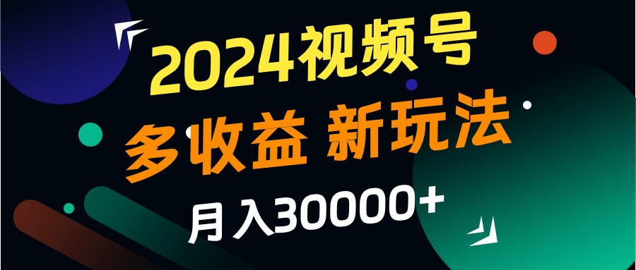 2024视频号多收益的新玩法，月入3w+，新手小白都能简单上手！-800资源网