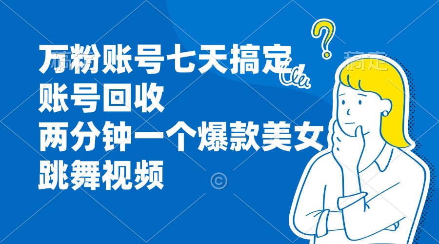 万粉账号七天搞定，账号回收，两分钟一个爆款美女跳舞视频-800资源网